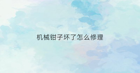 机械钳子坏了怎么修理