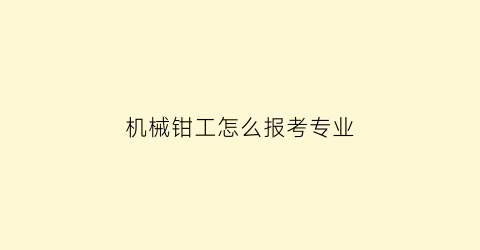 机械钳工怎么报考专业(机械钳工怎么报考专业技能)