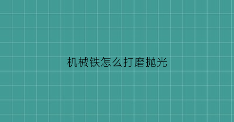 机械铁怎么打磨抛光