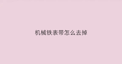 “机械铁表带怎么去掉(机械表钢表带怎么拆卸)