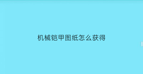 机械铠甲图纸怎么获得(机械台机甲是永久的吗)