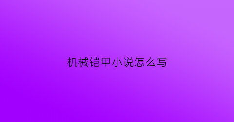 机械铠甲小说怎么写(要约季回头看活动总结)