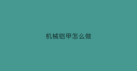 “机械铠甲怎么做(最帅的机械铠甲)