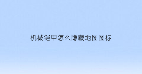 机械铠甲怎么隐藏地图图标(泰安中医医院三伏贴管用吗)