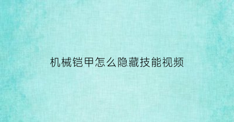 机械铠甲怎么隐藏技能视频(机械铠甲怎么隐藏技能视频播放)