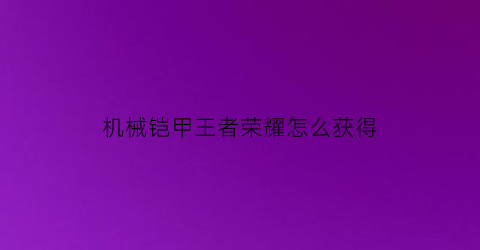 “机械铠甲王者荣耀怎么获得(王者里的机甲)