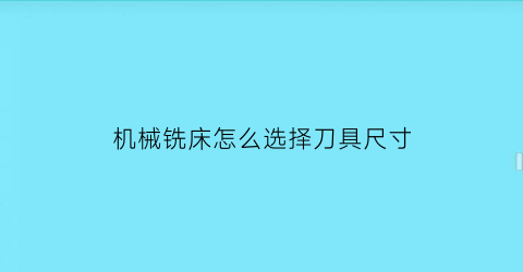 机械铣床怎么选择刀具尺寸(铣床的刀)