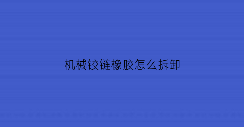 机械铰链橡胶怎么拆卸