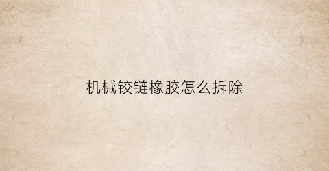 机械铰链橡胶怎么拆除