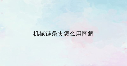 “机械链条夹怎么用图解(机械链子怎么安装拆解)