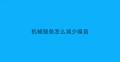 “机械链条怎么减少噪音(机械链条怎么减少噪音的方法)