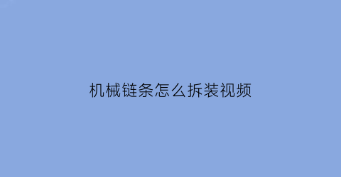 “机械链条怎么拆装视频(机械链条松紧度怎么样最好)