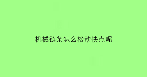 “机械链条怎么松动快点呢(机械链条松紧度怎么样最好)