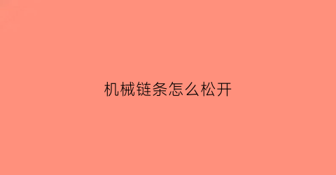 “机械链条怎么松开(机械链条怎么拆)