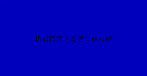 机械销售公司怎么成立好