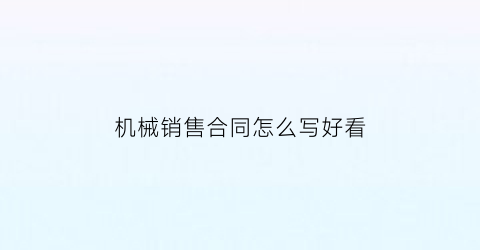 “机械销售合同怎么写好看(机械销售合同怎么写好看点)