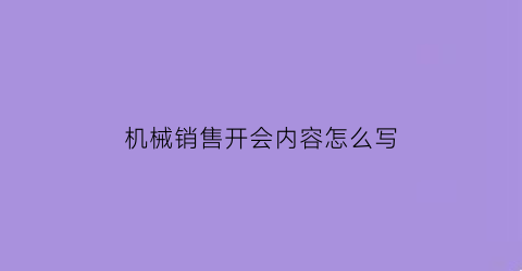 机械销售开会内容怎么写(机械销售话术实例)