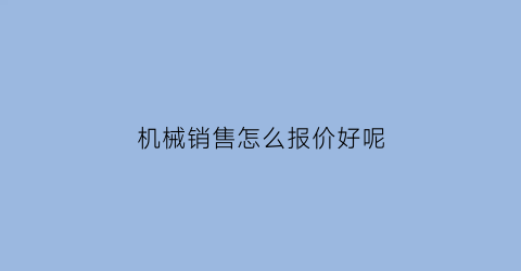 “机械销售怎么报价好呢(机械销售怎么报价好呢知乎)