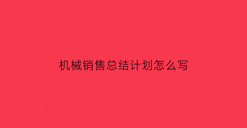 机械销售总结计划怎么写(机械销售)