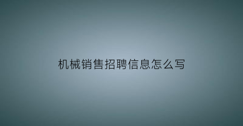 机械销售招聘信息怎么写(机械加工销售招聘)