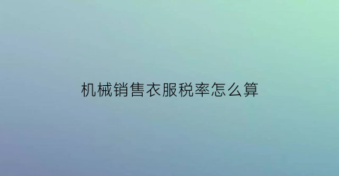 机械销售衣服税率怎么算(机械销售衣服税率怎么算出来的)