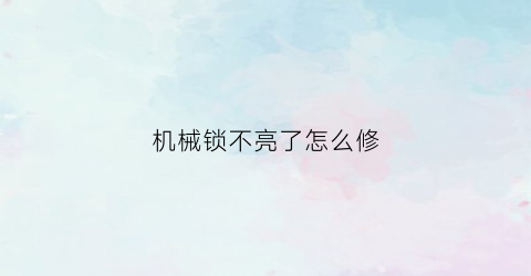 机械锁不亮了怎么修