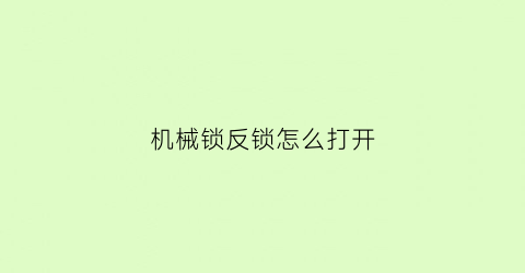 机械锁反锁怎么打开(机械反锁的好处和坏处)