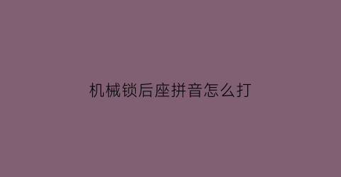 机械锁后座拼音怎么打