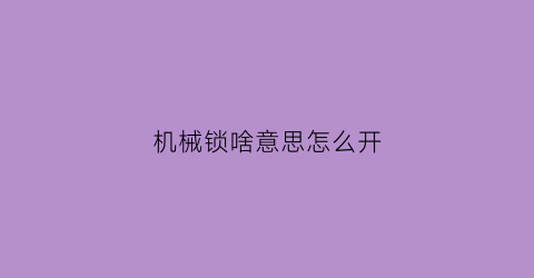 机械锁啥意思怎么开(机械锁是啥)