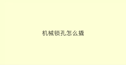 机械锁孔怎么撬(机械锁拆除)