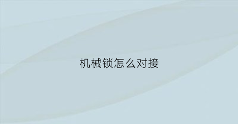 “机械锁怎么对接(机械锁怎么对接开锁)