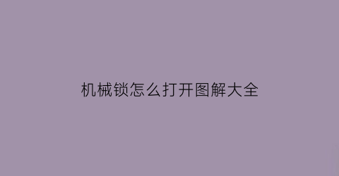 “机械锁怎么打开图解大全(机械锁的原理开锁原理图)