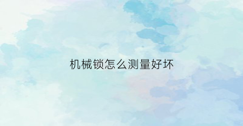 机械锁怎么测量好坏