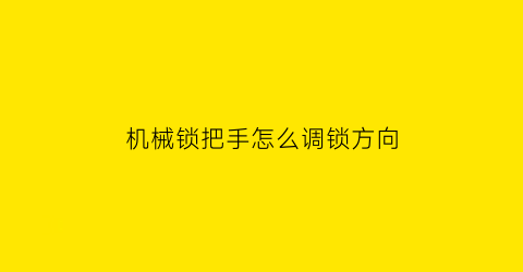 机械锁把手怎么调锁方向