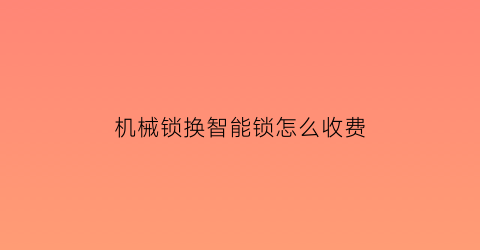 机械锁换智能锁怎么收费