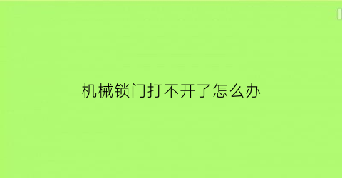 机械锁门打不开了怎么办(机械锁门打不开了怎么办呢)