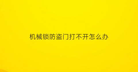 机械锁防盗门打不开怎么办