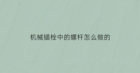 “机械锚栓中的螺杆怎么做的(机械锚栓中的螺杆怎么做的呢)