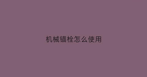 “机械锚栓怎么使用(机械锚栓是什么)