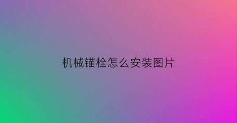 “机械锚栓怎么安装图片(什么叫机械锚栓)