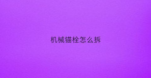 “机械锚栓怎么拆(机械锚栓怎么拆卸视频)