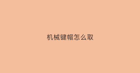 机械键帽怎么取(机械键盘的键帽怎么取下来)