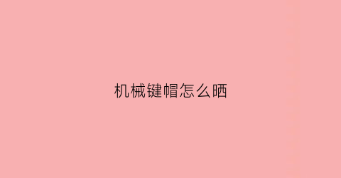 机械键帽怎么晒