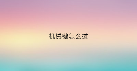 机械键怎么拔(机械键怎么拔轴)