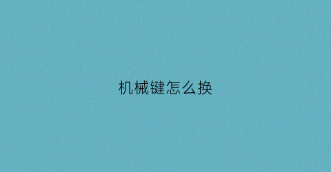 机械键怎么换(机械键怎么换灯光)