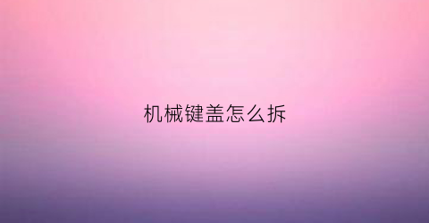 机械键盖怎么拆