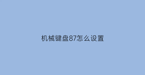 机械键盘87怎么设置(机械键盘怎么调)