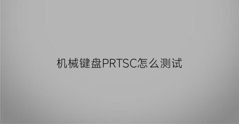 “机械键盘PRTSC怎么测试