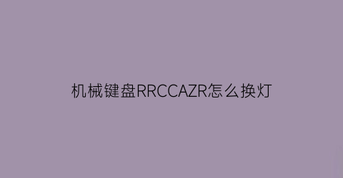 “机械键盘RRCCAZR怎么换灯(机械键盘灯光怎么切换灯光)