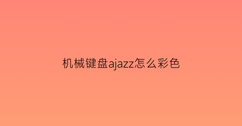 机械键盘ajazz怎么彩色(机械键盘彩色灯怎么调)